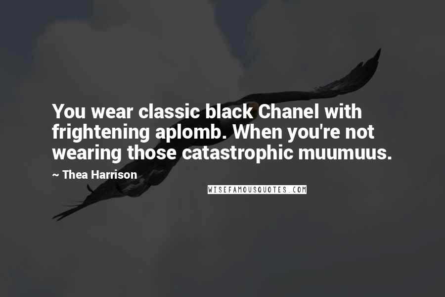 Thea Harrison Quotes: You wear classic black Chanel with frightening aplomb. When you're not wearing those catastrophic muumuus.