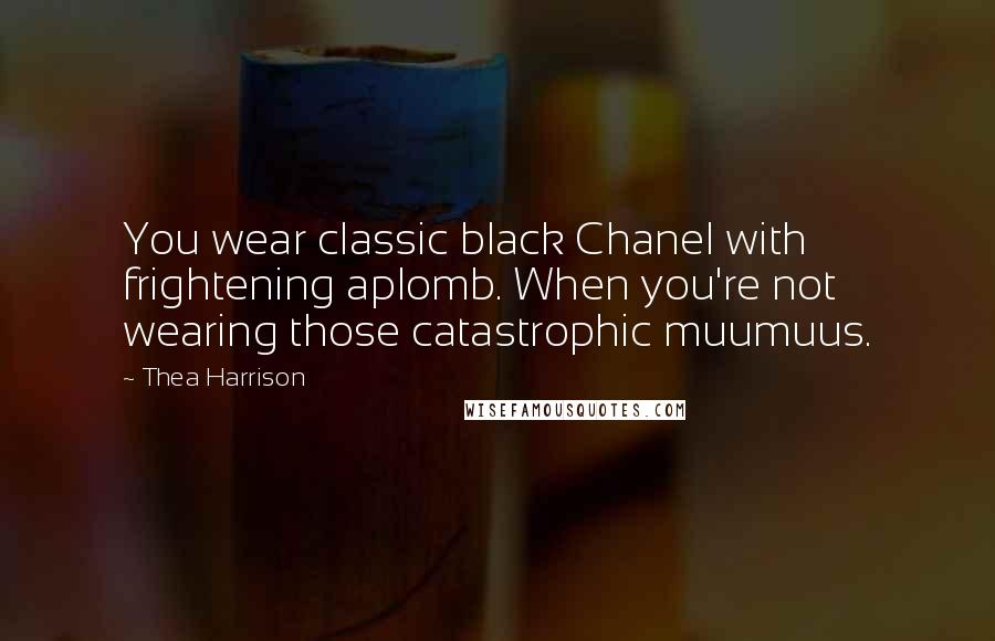 Thea Harrison Quotes: You wear classic black Chanel with frightening aplomb. When you're not wearing those catastrophic muumuus.