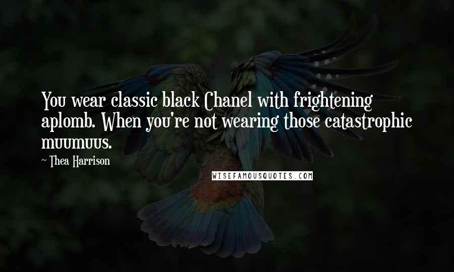 Thea Harrison Quotes: You wear classic black Chanel with frightening aplomb. When you're not wearing those catastrophic muumuus.