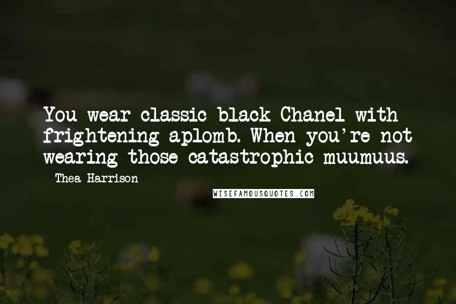 Thea Harrison Quotes: You wear classic black Chanel with frightening aplomb. When you're not wearing those catastrophic muumuus.