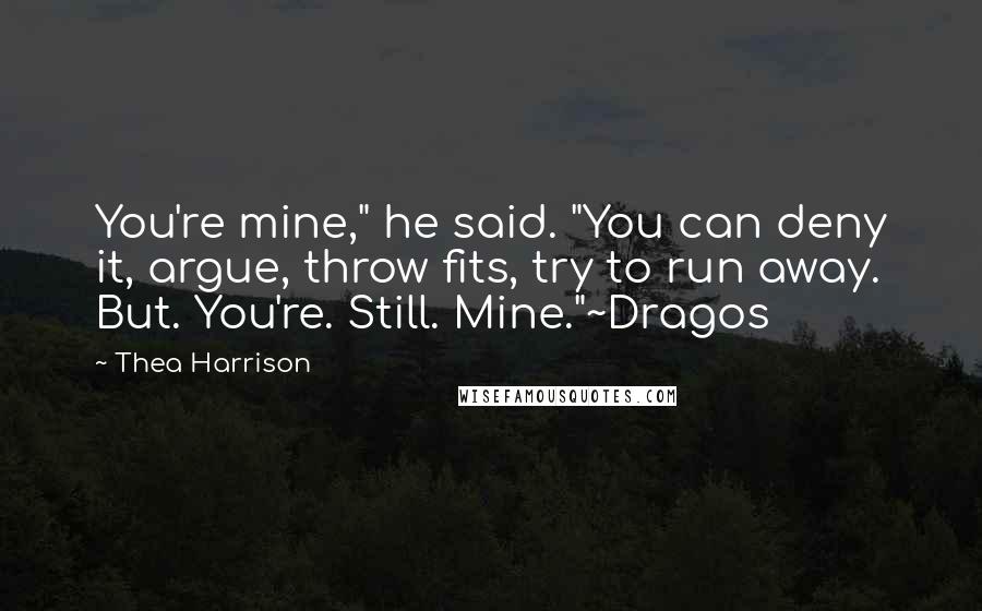 Thea Harrison Quotes: You're mine," he said. "You can deny it, argue, throw fits, try to run away. But. You're. Still. Mine."~Dragos