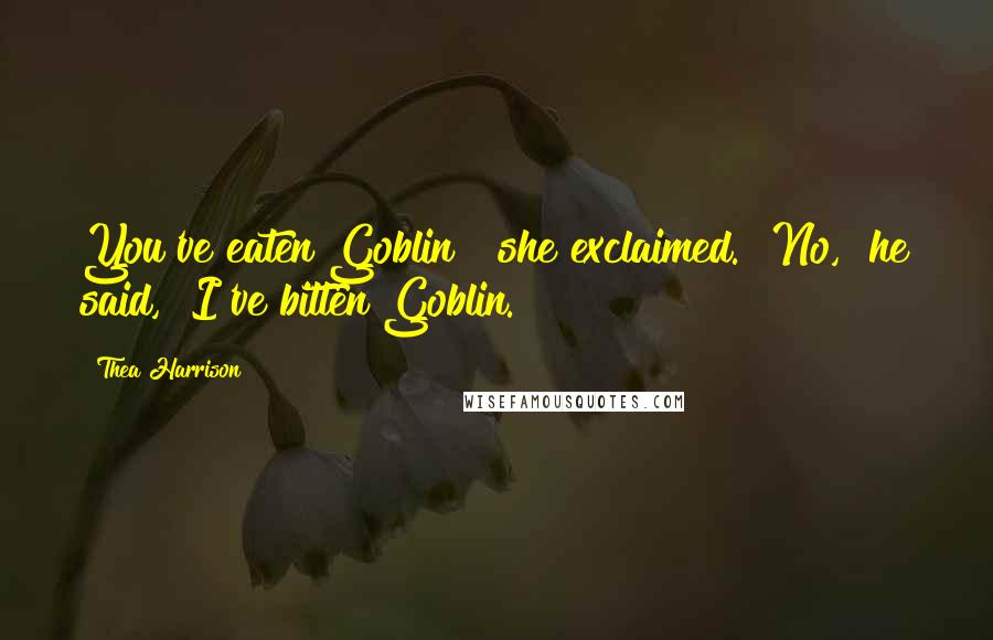 Thea Harrison Quotes: You've eaten Goblin!" she exclaimed. "No," he said, "I've bitten Goblin.