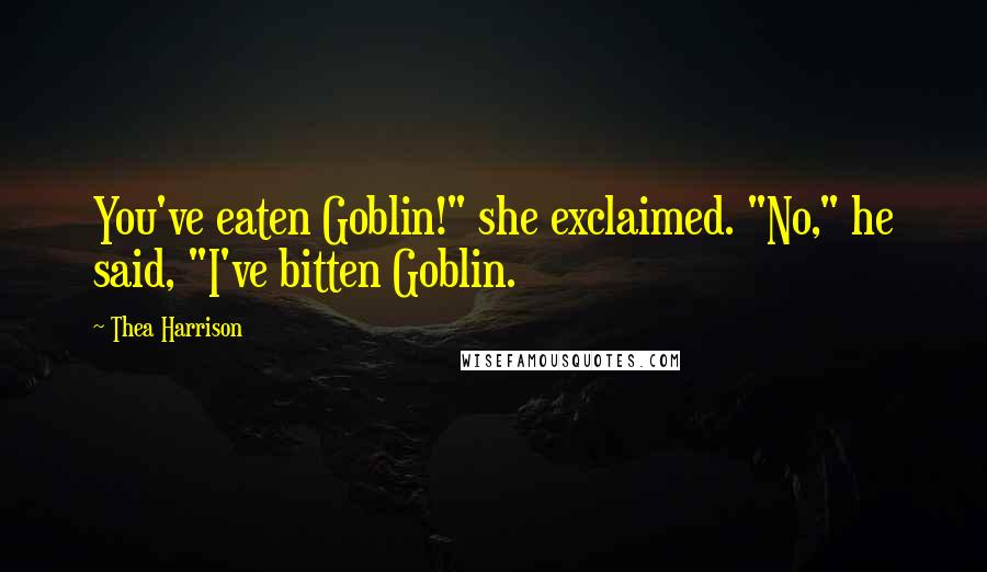 Thea Harrison Quotes: You've eaten Goblin!" she exclaimed. "No," he said, "I've bitten Goblin.