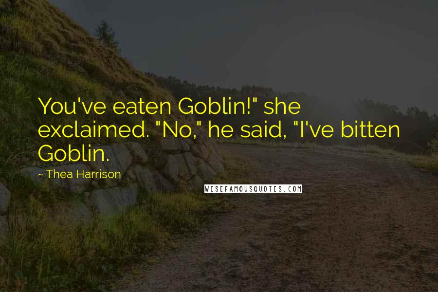 Thea Harrison Quotes: You've eaten Goblin!" she exclaimed. "No," he said, "I've bitten Goblin.