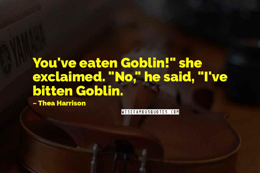 Thea Harrison Quotes: You've eaten Goblin!" she exclaimed. "No," he said, "I've bitten Goblin.