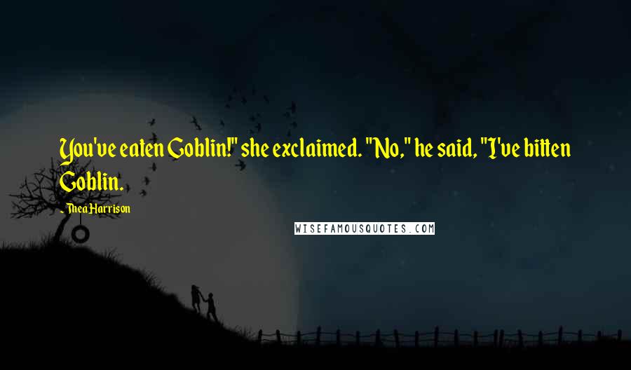 Thea Harrison Quotes: You've eaten Goblin!" she exclaimed. "No," he said, "I've bitten Goblin.