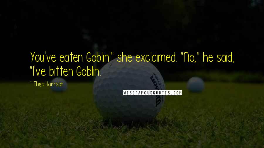 Thea Harrison Quotes: You've eaten Goblin!" she exclaimed. "No," he said, "I've bitten Goblin.