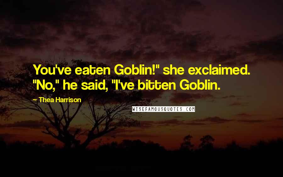 Thea Harrison Quotes: You've eaten Goblin!" she exclaimed. "No," he said, "I've bitten Goblin.