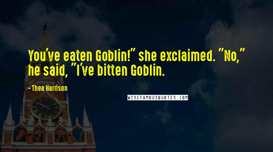 Thea Harrison Quotes: You've eaten Goblin!" she exclaimed. "No," he said, "I've bitten Goblin.
