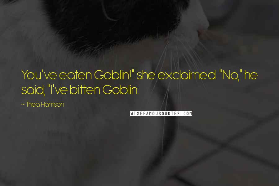 Thea Harrison Quotes: You've eaten Goblin!" she exclaimed. "No," he said, "I've bitten Goblin.