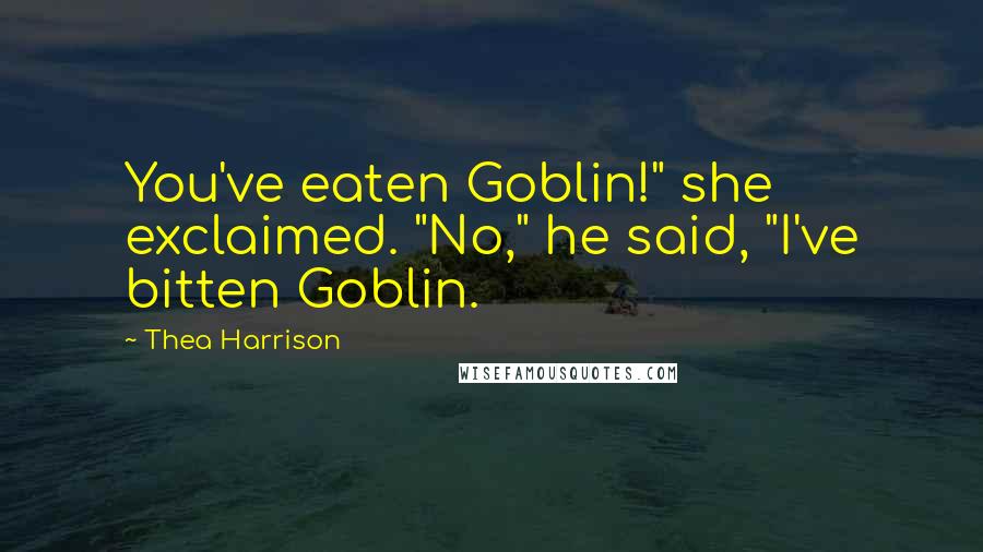 Thea Harrison Quotes: You've eaten Goblin!" she exclaimed. "No," he said, "I've bitten Goblin.