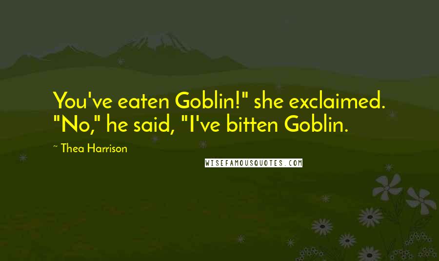 Thea Harrison Quotes: You've eaten Goblin!" she exclaimed. "No," he said, "I've bitten Goblin.