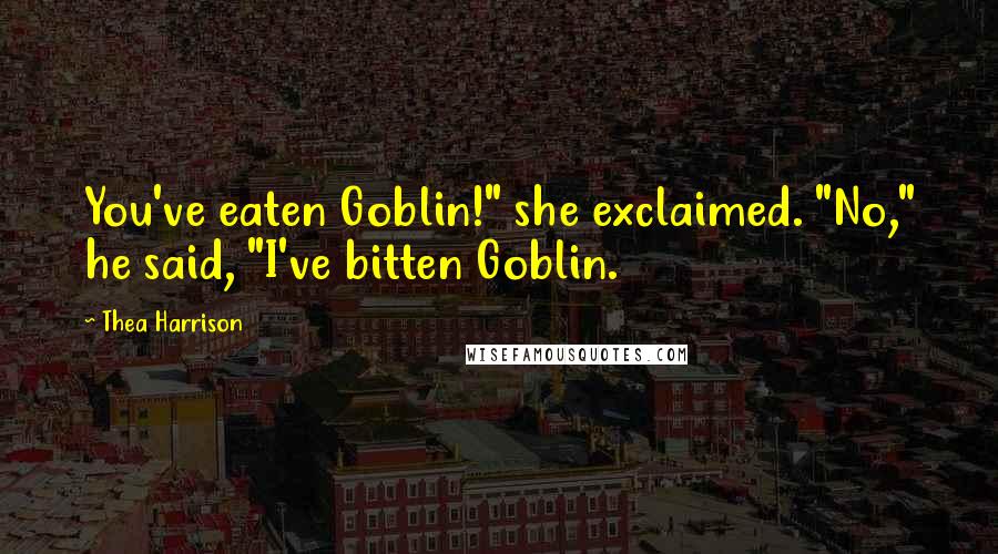 Thea Harrison Quotes: You've eaten Goblin!" she exclaimed. "No," he said, "I've bitten Goblin.