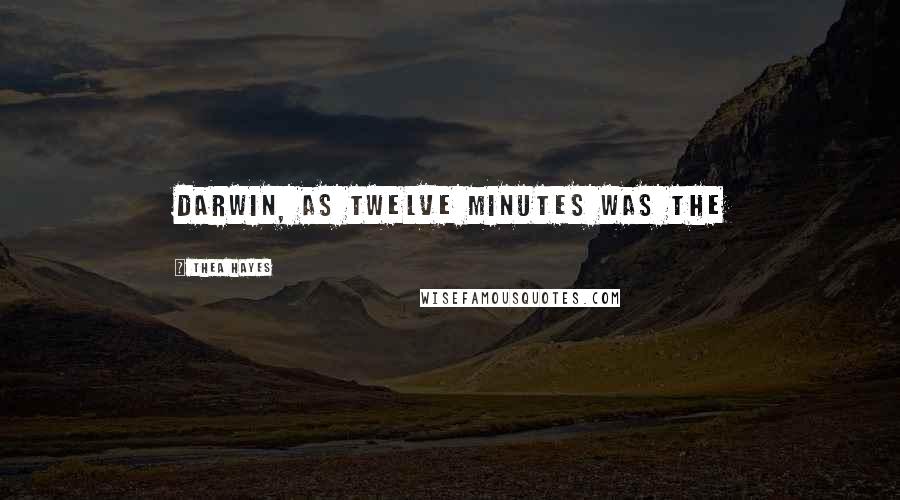 Thea Hayes Quotes: Darwin, as twelve minutes was the