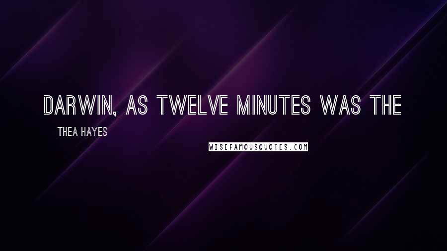 Thea Hayes Quotes: Darwin, as twelve minutes was the