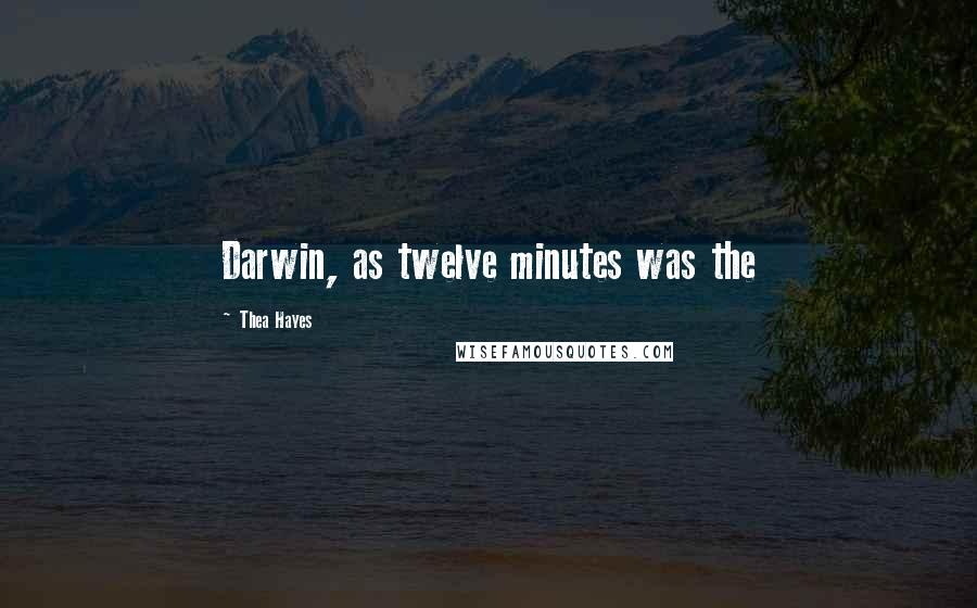 Thea Hayes Quotes: Darwin, as twelve minutes was the