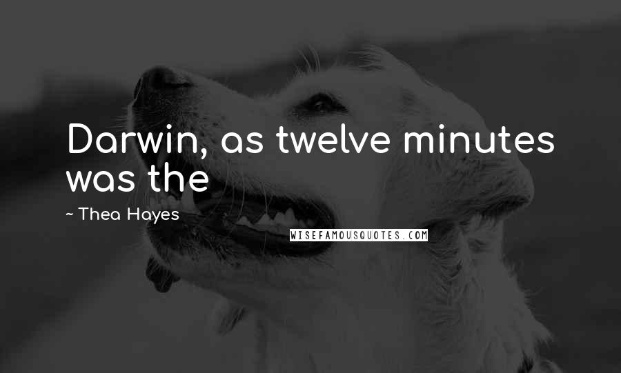 Thea Hayes Quotes: Darwin, as twelve minutes was the