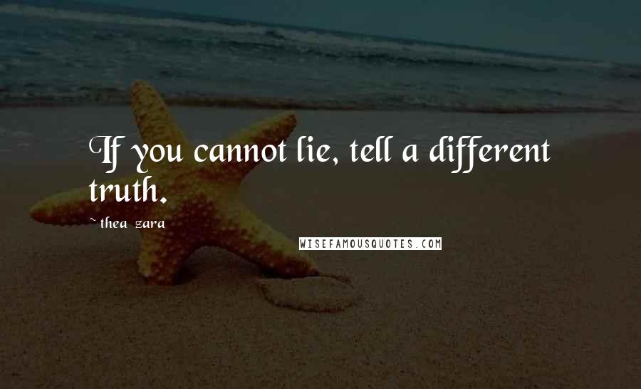 Thea_zara Quotes: If you cannot lie, tell a different truth.