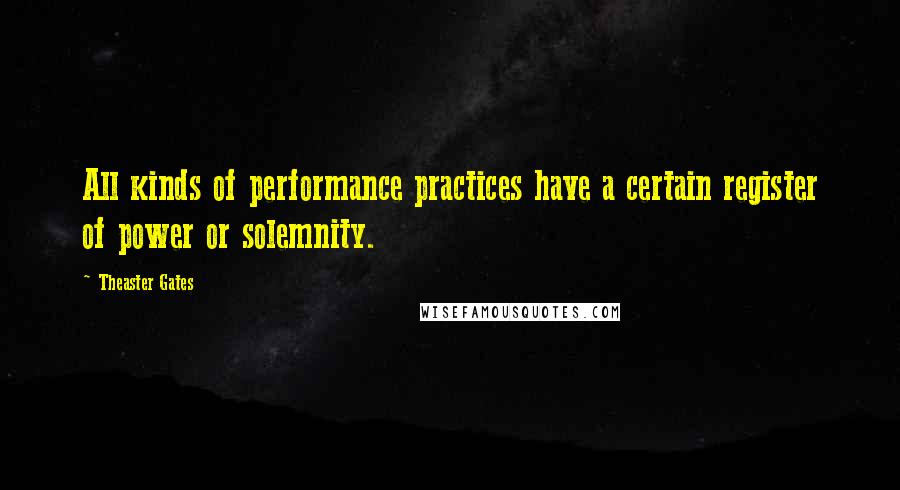 Theaster Gates Quotes: All kinds of performance practices have a certain register of power or solemnity.