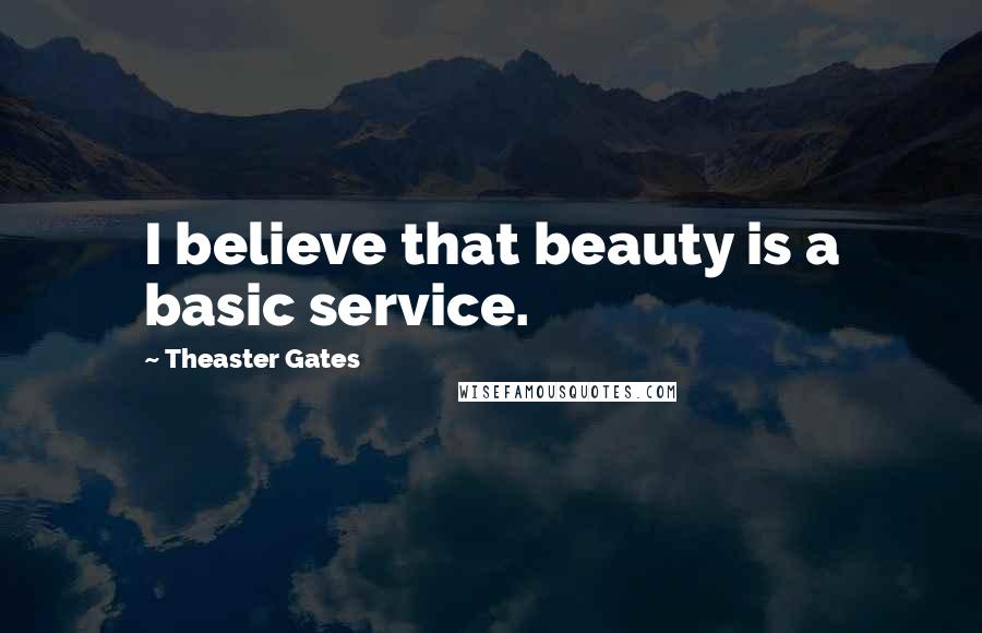 Theaster Gates Quotes: I believe that beauty is a basic service.