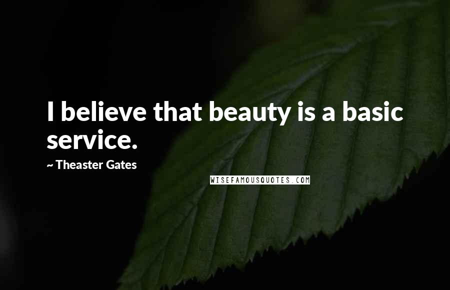 Theaster Gates Quotes: I believe that beauty is a basic service.