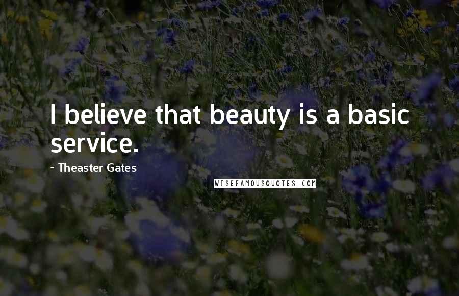 Theaster Gates Quotes: I believe that beauty is a basic service.