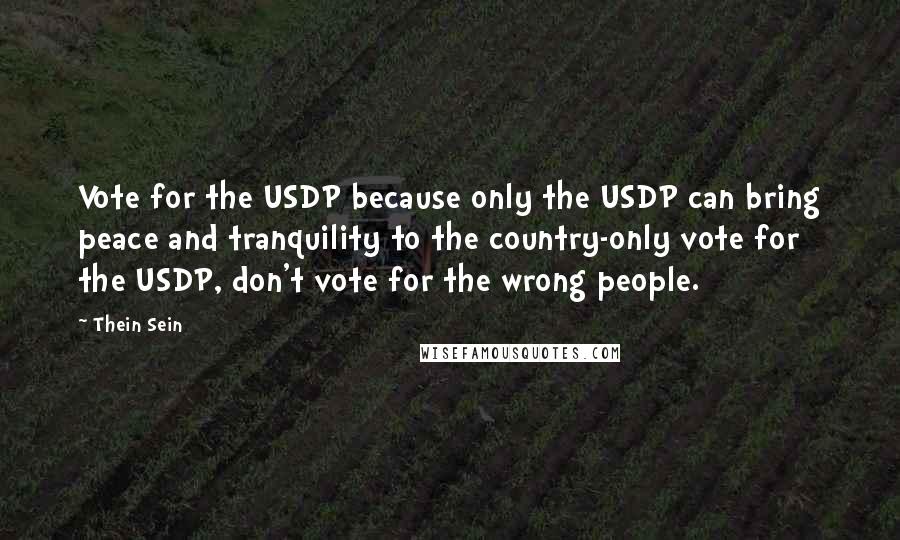 Thein Sein Quotes: Vote for the USDP because only the USDP can bring peace and tranquility to the country-only vote for the USDP, don't vote for the wrong people.