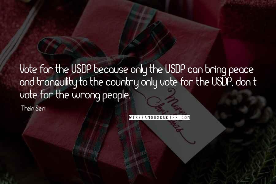 Thein Sein Quotes: Vote for the USDP because only the USDP can bring peace and tranquility to the country-only vote for the USDP, don't vote for the wrong people.