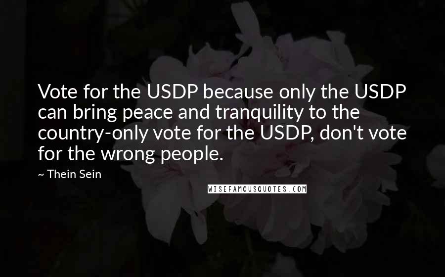 Thein Sein Quotes: Vote for the USDP because only the USDP can bring peace and tranquility to the country-only vote for the USDP, don't vote for the wrong people.