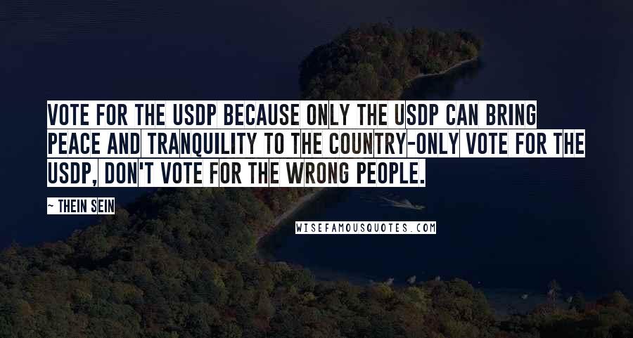 Thein Sein Quotes: Vote for the USDP because only the USDP can bring peace and tranquility to the country-only vote for the USDP, don't vote for the wrong people.