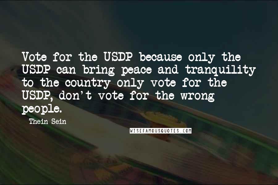 Thein Sein Quotes: Vote for the USDP because only the USDP can bring peace and tranquility to the country-only vote for the USDP, don't vote for the wrong people.