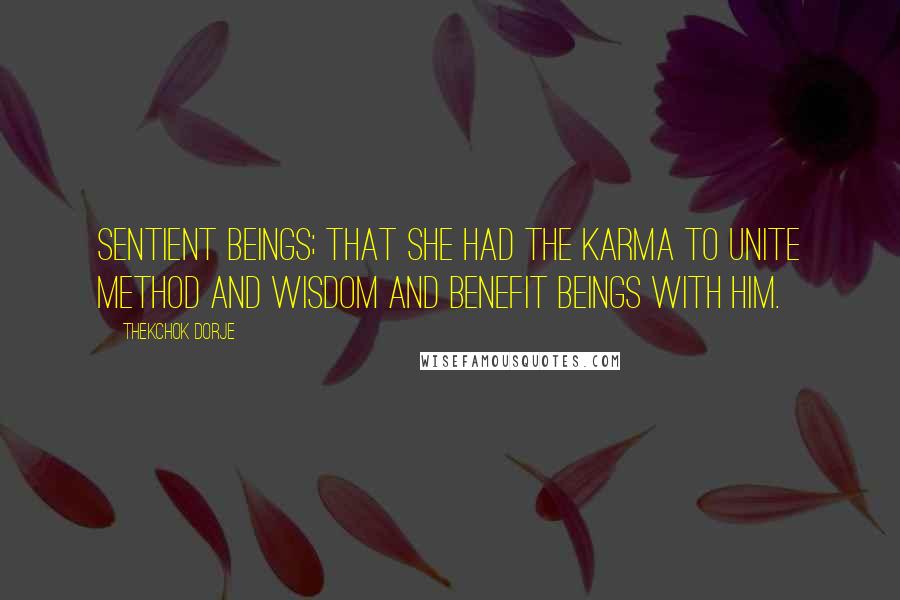 Thekchok Dorje Quotes: sentient beings; that she had the karma to unite method and wisdom and benefit beings with him.