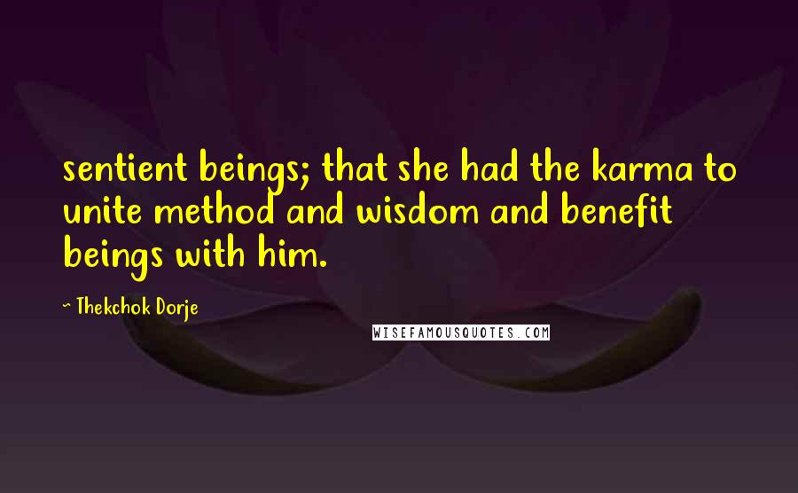 Thekchok Dorje Quotes: sentient beings; that she had the karma to unite method and wisdom and benefit beings with him.