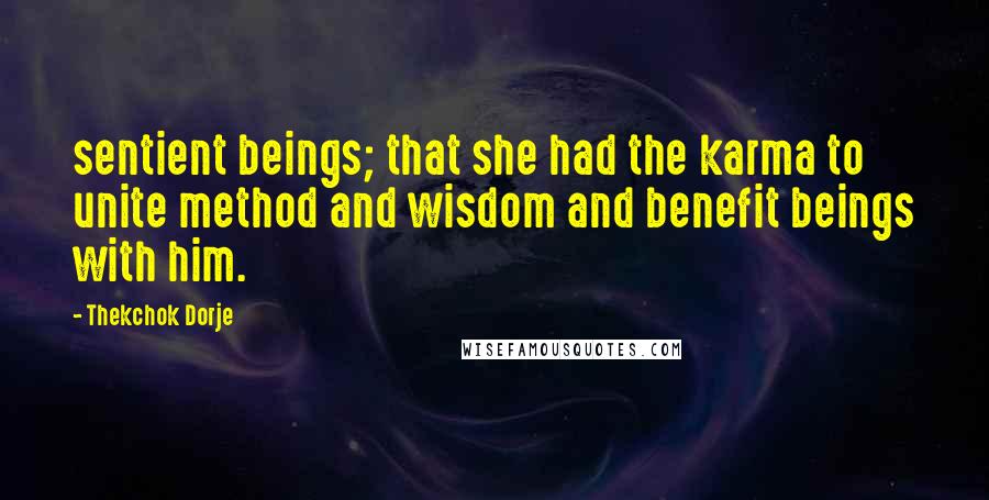 Thekchok Dorje Quotes: sentient beings; that she had the karma to unite method and wisdom and benefit beings with him.