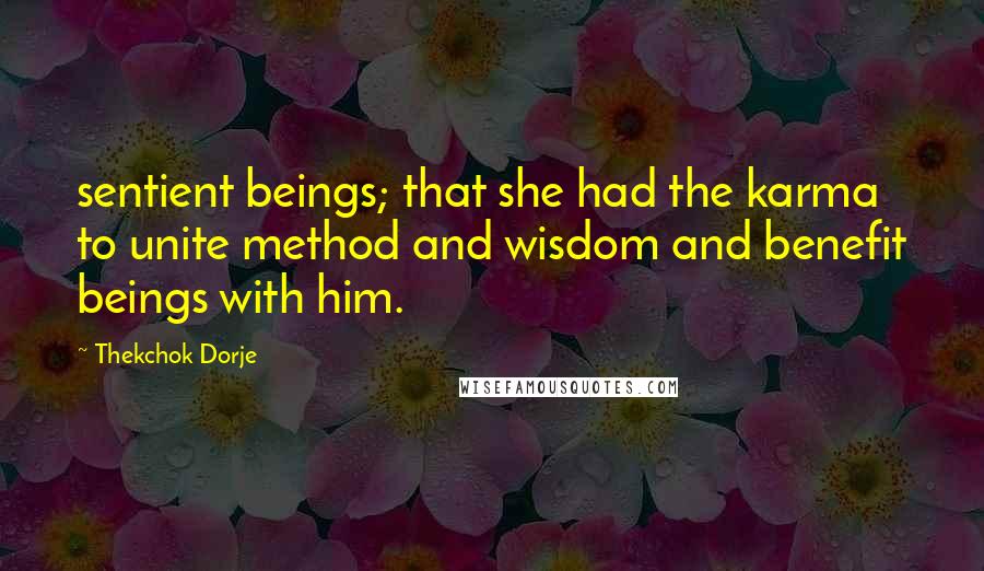 Thekchok Dorje Quotes: sentient beings; that she had the karma to unite method and wisdom and benefit beings with him.