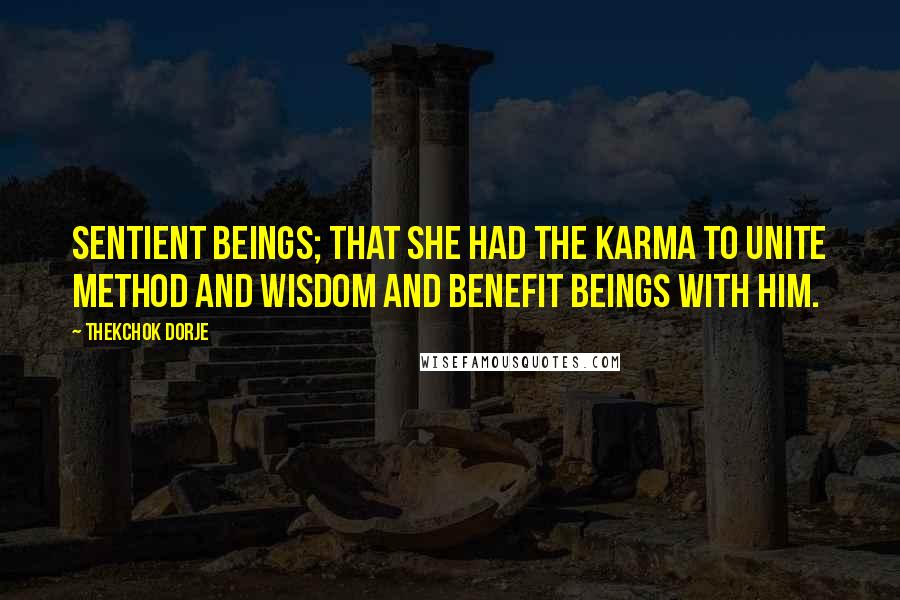 Thekchok Dorje Quotes: sentient beings; that she had the karma to unite method and wisdom and benefit beings with him.