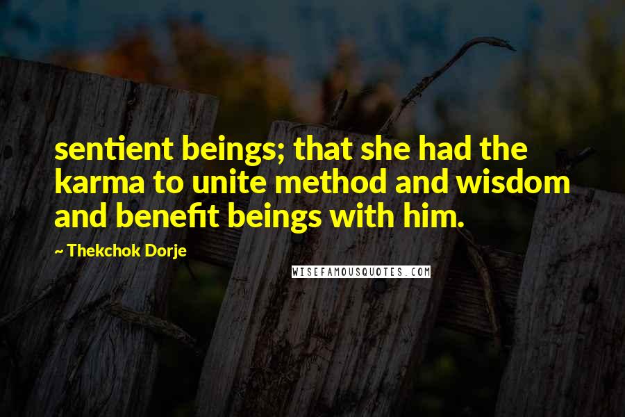 Thekchok Dorje Quotes: sentient beings; that she had the karma to unite method and wisdom and benefit beings with him.