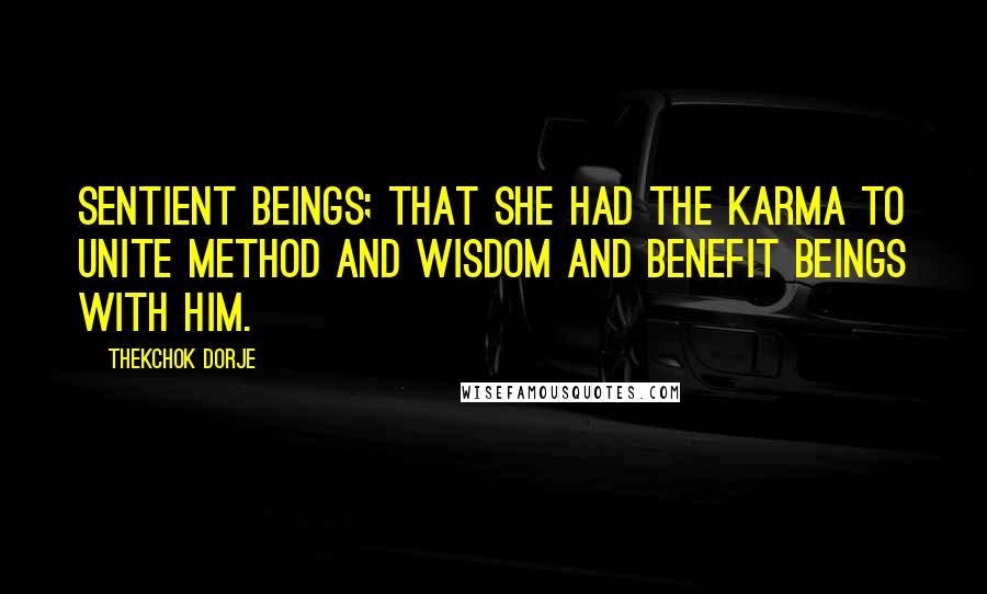 Thekchok Dorje Quotes: sentient beings; that she had the karma to unite method and wisdom and benefit beings with him.