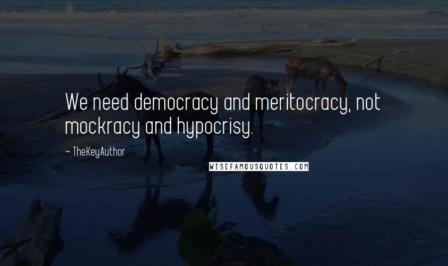 TheKeyAuthor Quotes: We need democracy and meritocracy, not mockracy and hypocrisy.