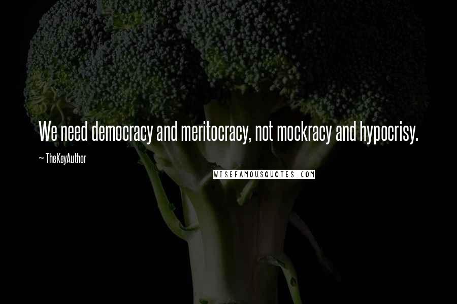 TheKeyAuthor Quotes: We need democracy and meritocracy, not mockracy and hypocrisy.