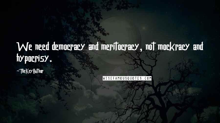 TheKeyAuthor Quotes: We need democracy and meritocracy, not mockracy and hypocrisy.