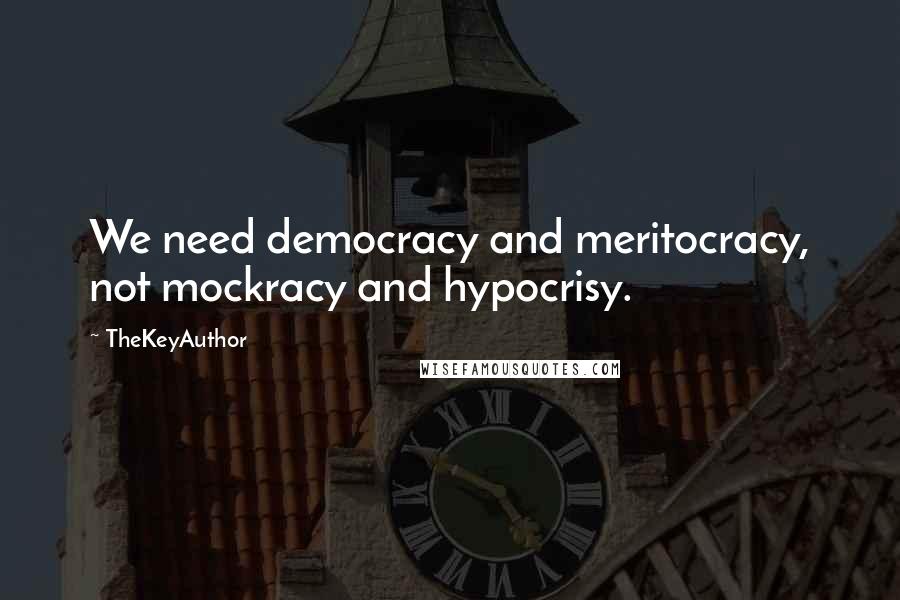 TheKeyAuthor Quotes: We need democracy and meritocracy, not mockracy and hypocrisy.