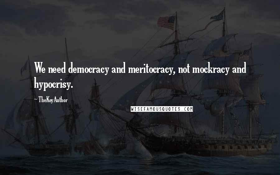 TheKeyAuthor Quotes: We need democracy and meritocracy, not mockracy and hypocrisy.