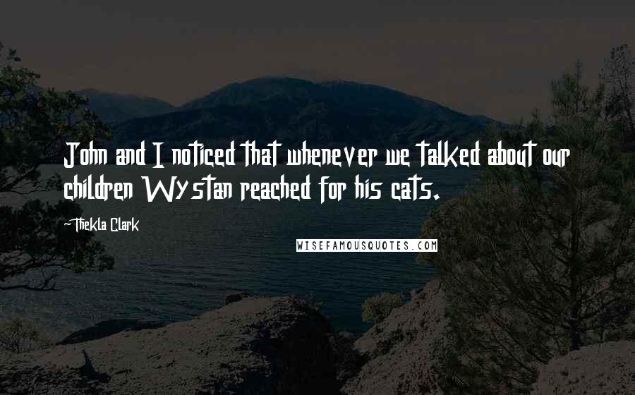 Thekla Clark Quotes: John and I noticed that whenever we talked about our children Wystan reached for his cats.