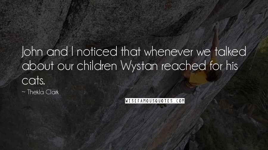 Thekla Clark Quotes: John and I noticed that whenever we talked about our children Wystan reached for his cats.