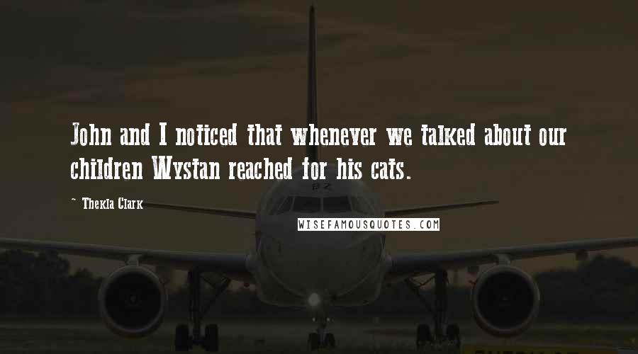 Thekla Clark Quotes: John and I noticed that whenever we talked about our children Wystan reached for his cats.