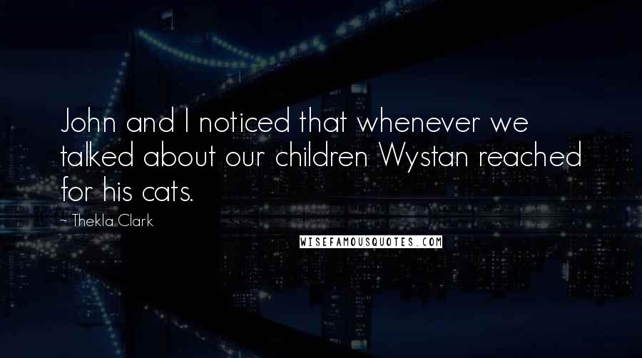 Thekla Clark Quotes: John and I noticed that whenever we talked about our children Wystan reached for his cats.