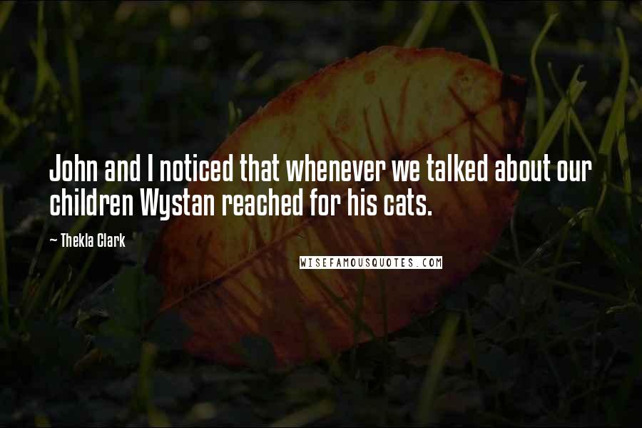 Thekla Clark Quotes: John and I noticed that whenever we talked about our children Wystan reached for his cats.