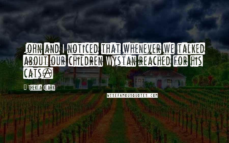 Thekla Clark Quotes: John and I noticed that whenever we talked about our children Wystan reached for his cats.