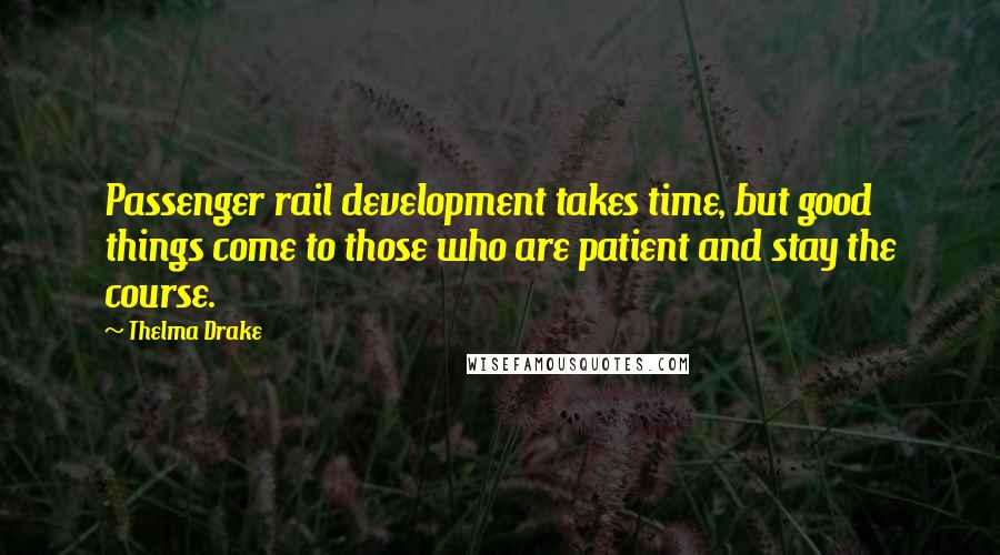 Thelma Drake Quotes: Passenger rail development takes time, but good things come to those who are patient and stay the course.